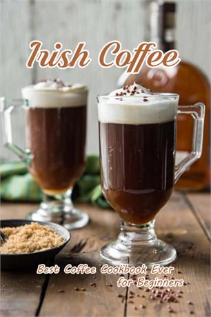 Irish Coffee: Best Coffee Cookbook Ever for Beginners